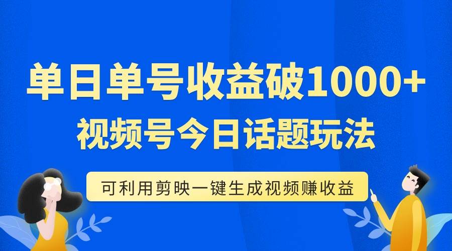 单号单日收益1000+，视频号今日话题玩法，可利用剪映一键生成视频-韭菜网
