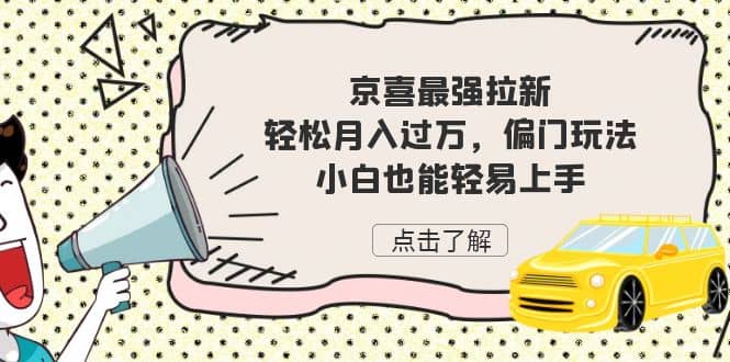 京喜最强拉新，轻松月入过万，偏门玩法，小白也能轻易上手-韭菜网