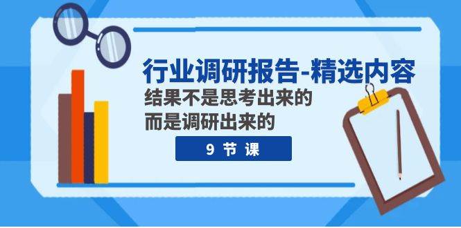 行业调研报告-精选内容：结果不是思考出来的 而是调研出来的（9节课）-韭菜网