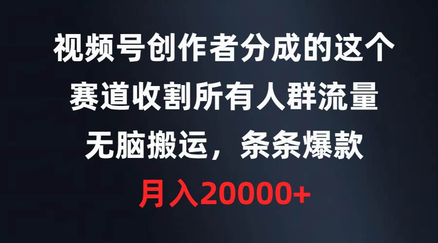 视频号创作者分成的这个赛道，收割所有人群流量，无脑搬运，条条爆款，…-韭菜网