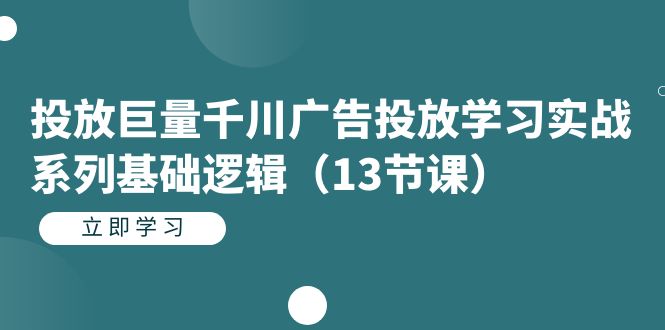 投放巨量千川广告投放学习实战系列基础逻辑（13节课）-韭菜网