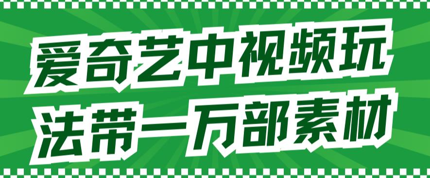 爱奇艺中视频玩法，不用担心版权问题（详情教程+一万部素材）-韭菜网