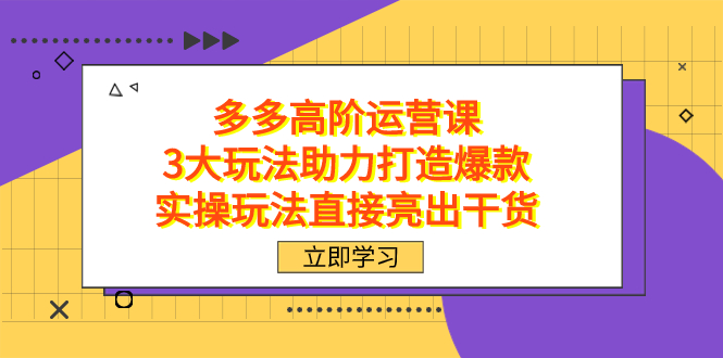 拼多多高阶·运营课，3大玩法助力打造爆款，实操玩法直接亮出干货-韭菜网