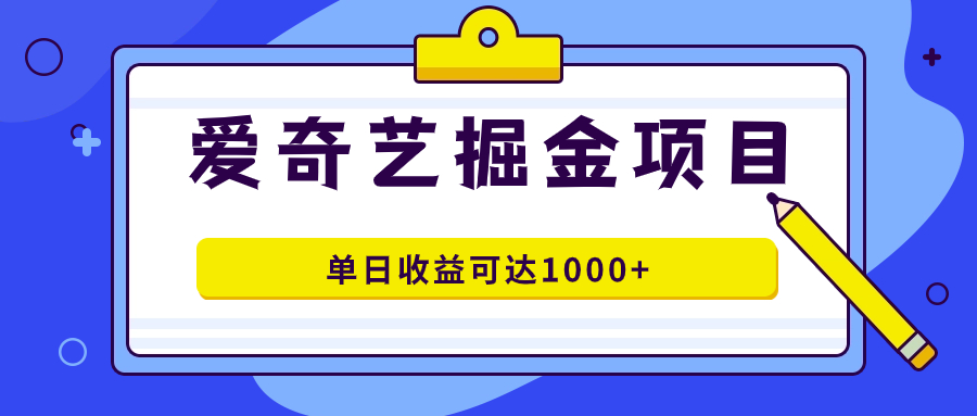 爱奇艺掘金项目，一条作品几分钟完成，可批量操作，单日收益可达1000+-韭菜网