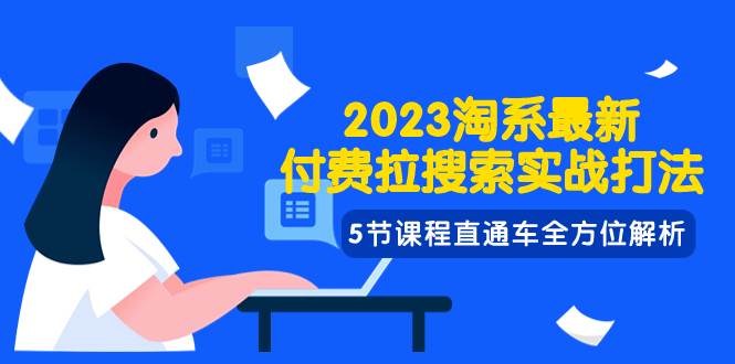 2023淘系·最新付费拉搜索实战打法，5节课程直通车全方位解析-韭菜网