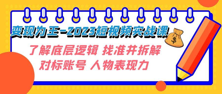 变现·为王-2023短视频实战课 了解底层逻辑 找准并拆解对标账号 人物表现力-韭菜网