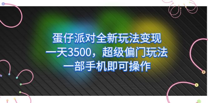 蛋仔派对全新玩法变现，一天3500，超级偏门玩法，一部手机即可操作-韭菜网