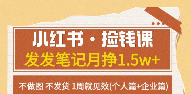 小红书·捡钱课 发发笔记月挣1.5w+不做图 不发货 1周就见效(个人篇+企业篇)-韭菜网