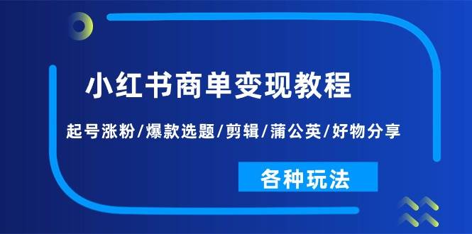 小红书商单变现教程：起号涨粉/爆款选题/剪辑/蒲公英/好物分享/各种玩法-韭菜网