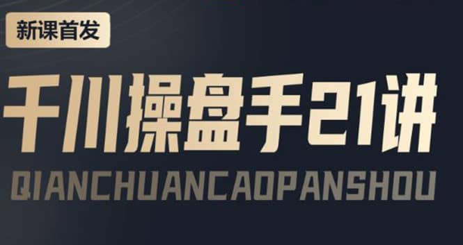 某收费课程：千川操盘手实操，让人人成为千川操盘手-韭菜网