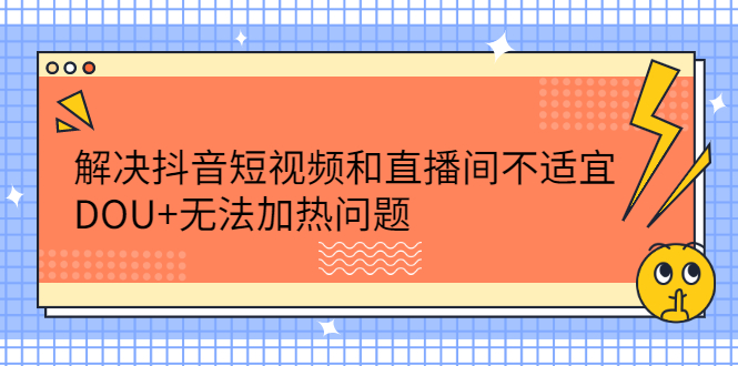 解决抖音短视频和直播间不适宜，DOU+无法加热问题-韭菜网