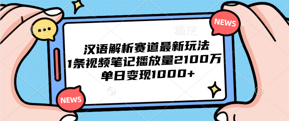 汉语解析赛道最新玩法，1条视频笔记播放量2100万，单日变现1000+-韭菜网