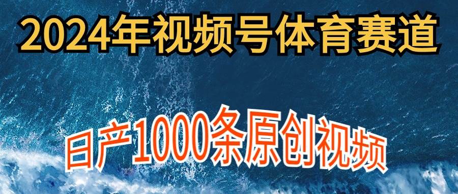 2024年体育赛道视频号，新手轻松操作， 日产1000条原创视频,多账号多撸分成-韭菜网