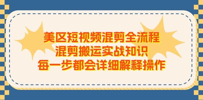 美区短视频混剪全流程，混剪搬运实战知识，每一步都会详细解释操作-韭菜网