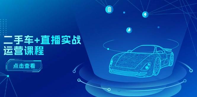 二手车+直播实战运营课程：直播推荐/短视频推荐/千川投放/直播全流程-韭菜网
