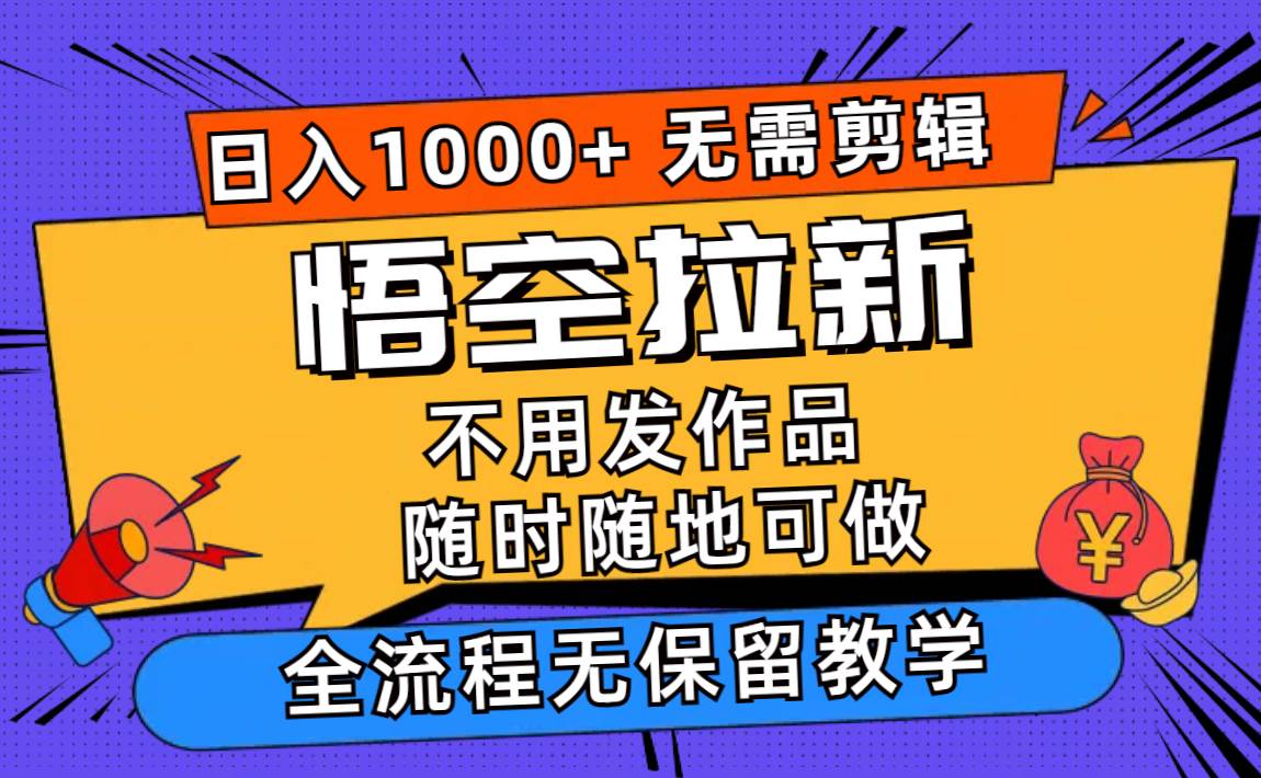 悟空拉新日入1000+无需剪辑当天上手，一部手机随时随地可做，全流程无…-韭菜网