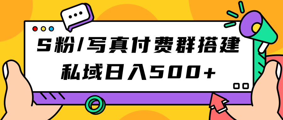 S粉/写真付费群搭建：私域日入500+（教程+源码）-韭菜网