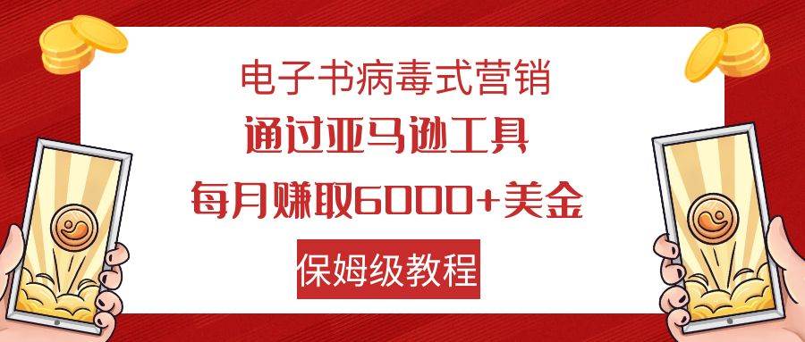 电子书病毒式营销 通过亚马逊工具每月赚6000+美金 小白轻松上手 保姆级教程-韭菜网