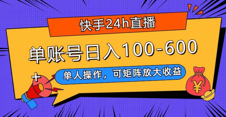 快手24h直播，单人操作，可矩阵放大收益，单账号日入100-600+-韭菜网