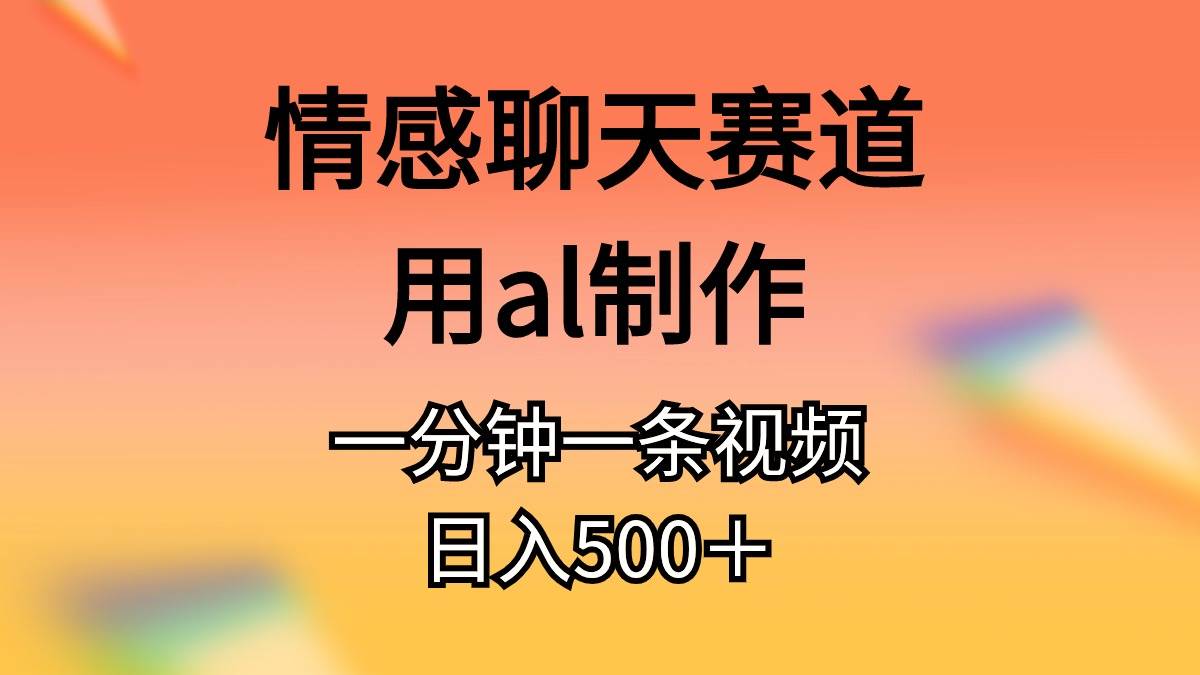 情感聊天赛道用al制作一分钟一条原创视频日入500＋-韭菜网