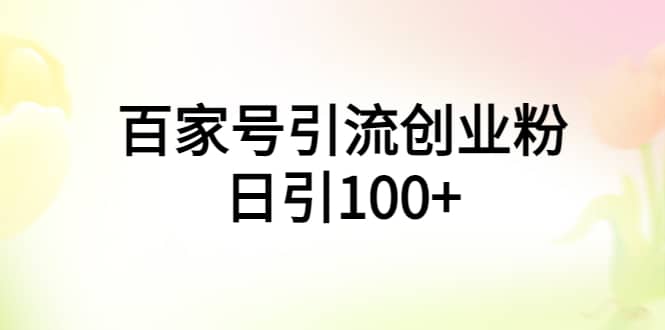 百家号引流创业粉日引100+有手机电脑就可以操作-韭菜网