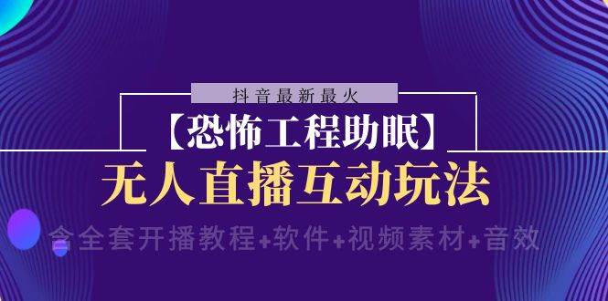 抖音最新最火【恐怖工程 抖音最新最火【恐怖工程助眠】无人直播互动玩法（含全套开播教程+软件+视频素材+音效）-韭菜网