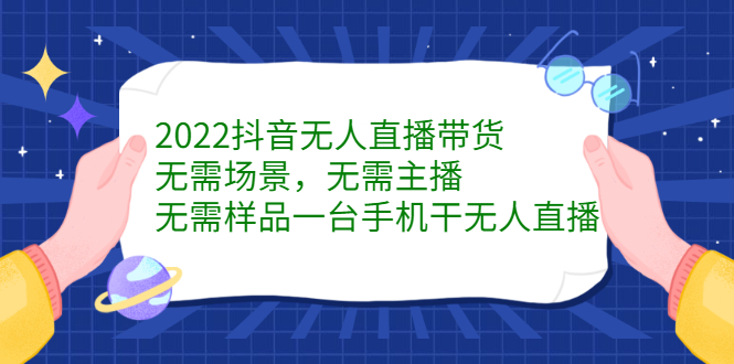 2022抖音无人直播带货，无需场景，无需主播，无需样品一台手机干无人直播-韭菜网