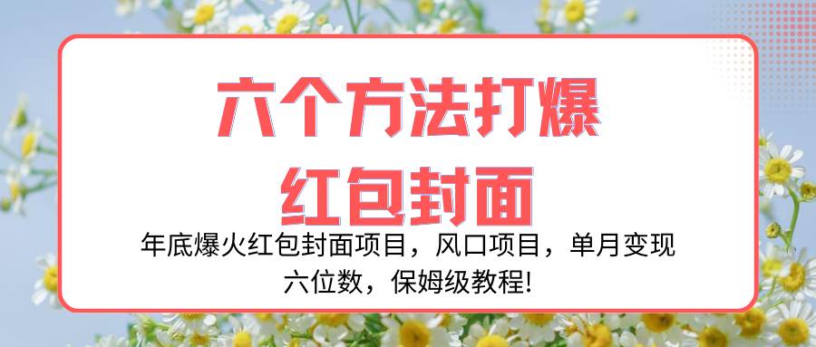年底爆火红包封面项目，风口项目，单月变现六位数，保姆级教程!-韭菜网