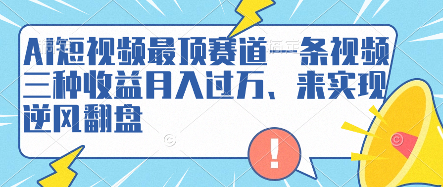 AI短视频最顶赛道，一条视频三种收益月入过万、来实现逆风翻盘-韭菜网