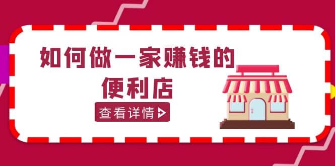 200w粉丝大V教你如何做一家赚钱的便利店选址教程，抖音卖999（无水印）-韭菜网