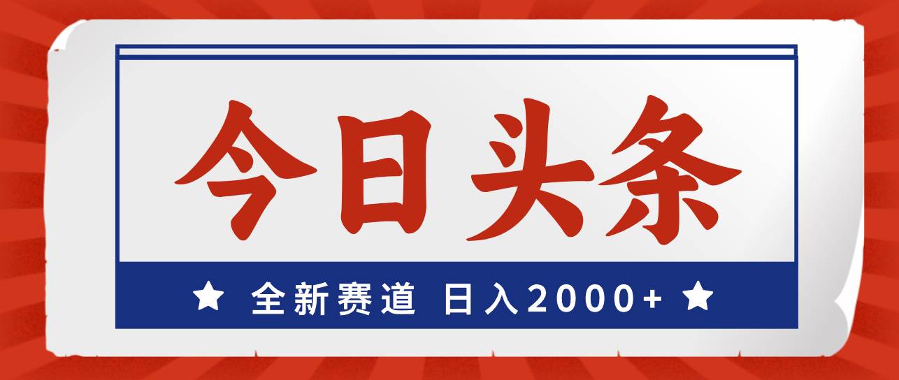 今日头条，全新赛道，小白易上手，日入2000+-韭菜网