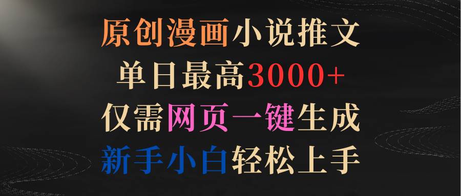 原创漫画小说推文，单日最高3000+仅需网页一键生成 新手轻松上手-韭菜网