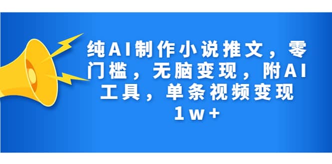 纯AI制作小说推文，零门槛，无脑变现，附AI工具，单条视频变现1w+-韭菜网