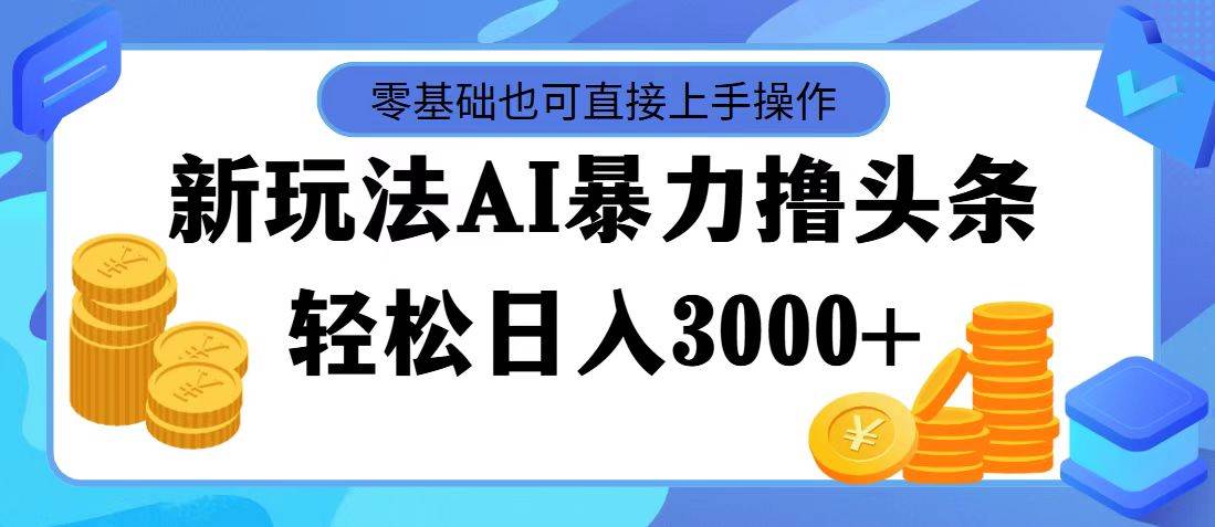 最新玩法AI暴力撸头条，零基础也可轻松日入3000+，当天起号，第二天见…-韭菜网