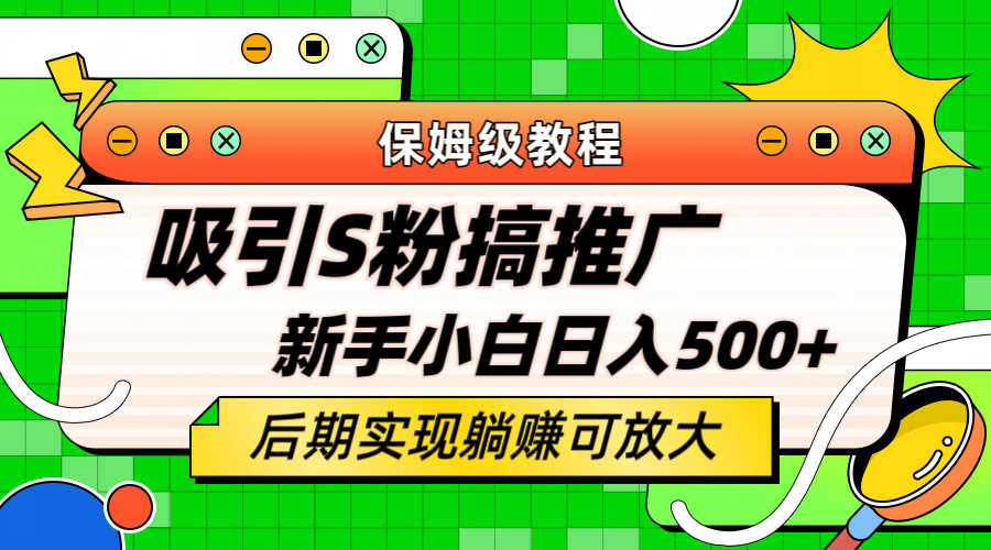 轻松引流老S批 不怕S粉一毛不拔 保姆级教程 小白照样日入500+-韭菜网