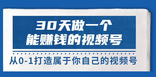 30天做一个能赚钱的视频号，从0-1打造属于你自己的视频号 (14节-价值199)-韭菜网