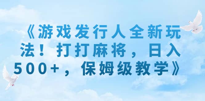 《游戏发行人全新玩法！打打麻将，日入500+，保姆级教学》-韭菜网