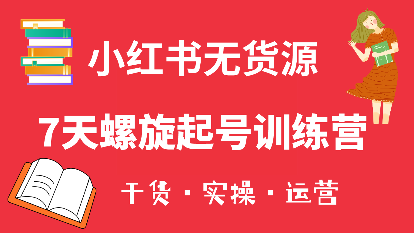 小红书7天螺旋起号训练营，小白也能轻松起店（干货+实操+运营）-韭菜网