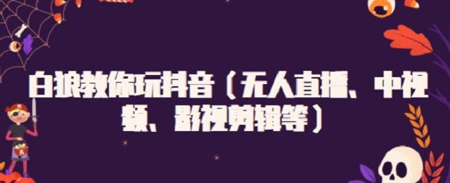 白狼教你玩抖音（无人直播、中视频、影视剪辑等）-韭菜网
