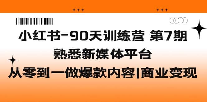小红书-90天训练营-第7期，熟悉新媒体平台|从零到一做爆款内容|商业变现-韭菜网