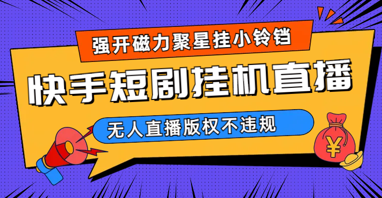 快手短剧无人直播强开磁力聚星挂小铃铛（教程+素材）-韭菜网
