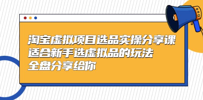 淘宝虚拟项目选品实操分享课，适合新手选虚拟品的玩法 全盘分享给你-韭菜网