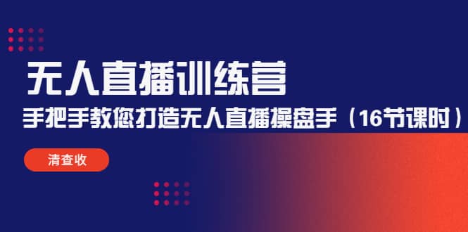 无人直播训练营：手把手教您打造无人直播操盘手（16节课时）-韭菜网