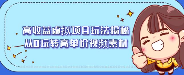 高收益虚拟项目玩法揭秘，从0玩转高单价视频素材【视频课程】-韭菜网