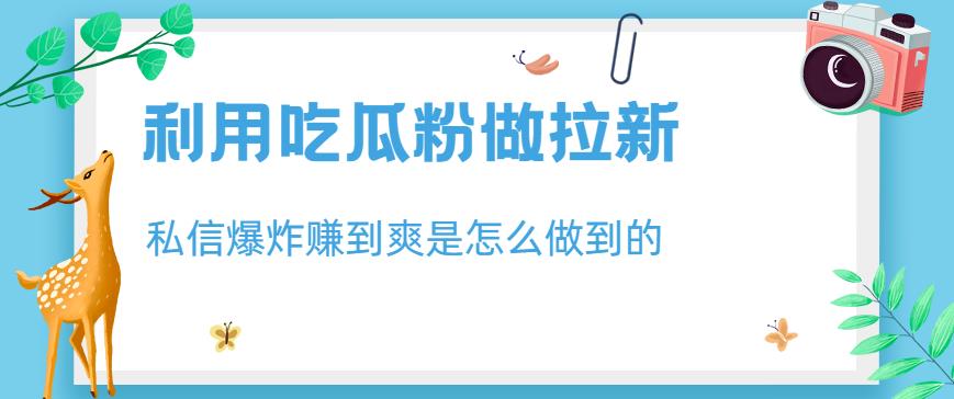利用吃瓜粉做拉新，私信爆炸日入1000+赚到爽是怎么做到的【揭秘】-韭菜网