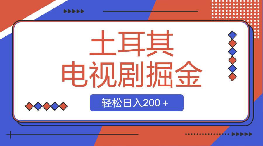 土耳其电视剧掘金项目，操作简单，轻松日入200＋-韭菜网