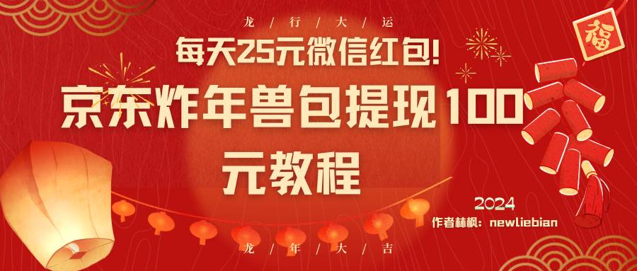 每天25元微信红包！京东炸年兽包提现100元教程-韭菜网