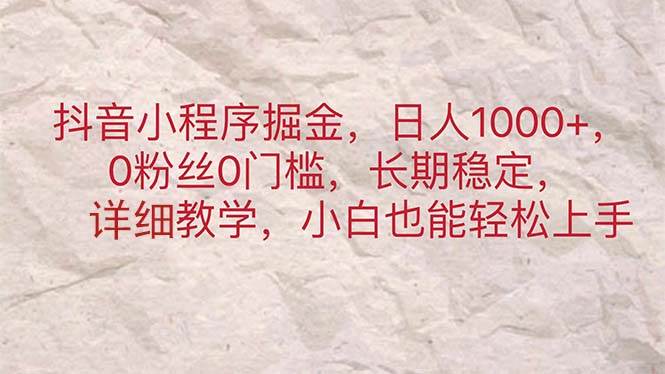 抖音小程序掘金，日人1000+，0粉丝0门槛，长期稳定，小白也能轻松上手-韭菜网