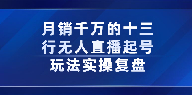 月销千万的十三行无人直播起号玩法实操复盘分享-韭菜网