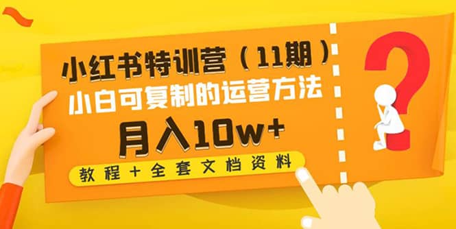小红书特训营（11期）小白可复制的运营方法（教程+全套文档资料)-韭菜网
